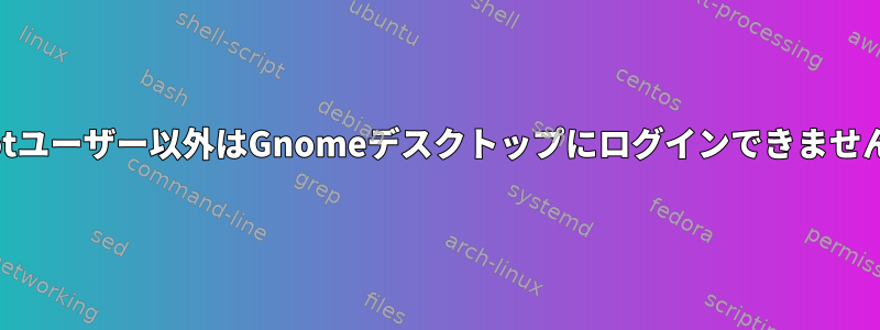 rootユーザー以外はGnomeデスクトップにログインできません。