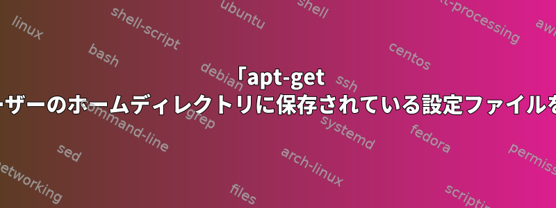 「apt-get purge」は、ユーザーのホームディレクトリに保存されている設定ファイルを削除しますか？