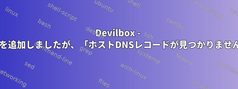 Devilbox - /etc/hosts/にフォルダ名を追加しましたが、「ホストDNSレコードが見つかりません」エラーが発生します。