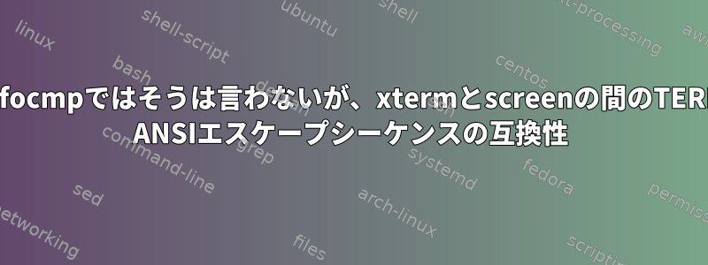 infocmpではそうは言わないが、xtermとscreenの間のTERM ANSIエスケープシーケンスの互換性