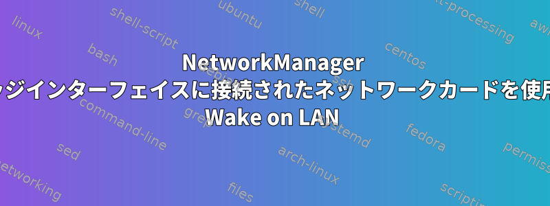 NetworkManager ブリッジインターフェイスに接続されたネットワークカードを使用した Wake on LAN