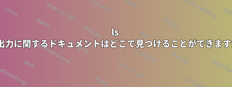 ls -lの出力に関するドキュメントはどこで見つけることができますか？