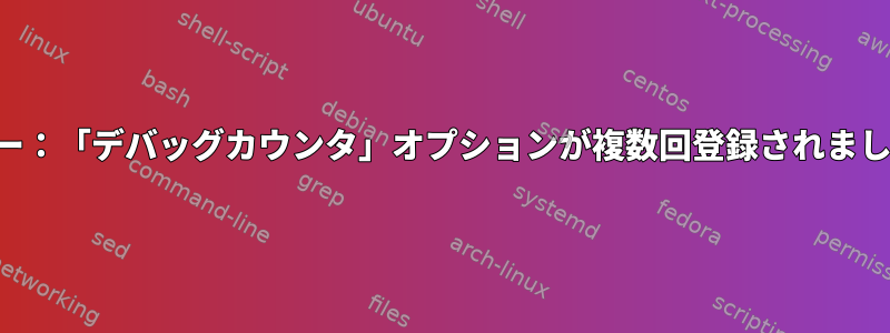 エラー：「デバッグカウンタ」オプションが複数回登録されました。