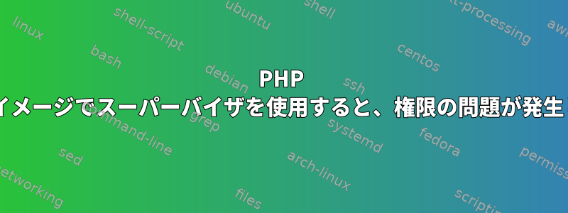 PHP dockerイメージでスーパーバイザを使用すると、権限の問題が発生します。