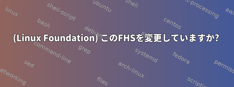 (Linux Foundation) このFHSを変更していますか?