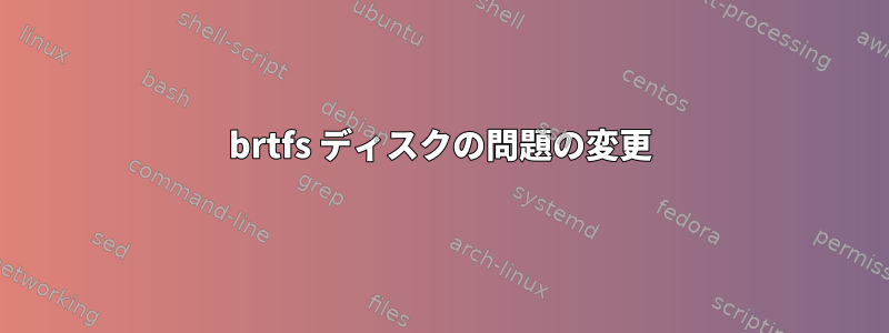 brtfs ディスクの問題の変更