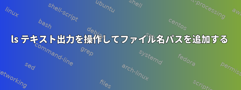 ls テキスト出力を操作してファイル名パスを追加する