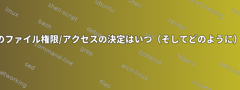 カーネル空間でのファイル権限/アクセスの決定はいつ（そしてどのように）行われますか？