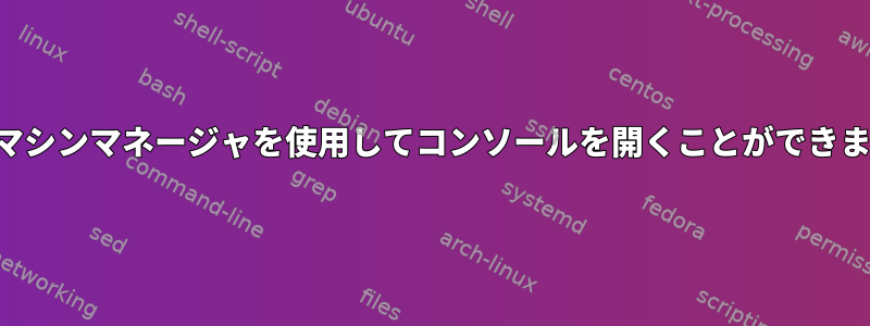 仮想マシンマネージャを使用してコンソールを開くことができません