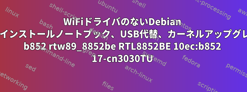 WiFiドライバのないDebian 12ネットワークインストールノートブック、USB代替、カーネルアップグレード、realtek b852 rtw89_8852be RTL8852BE 10ec:b852 17-cn3030TU