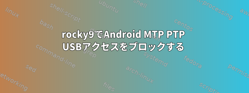 rocky9でAndroid MTP PTP USBアクセスをブロックする