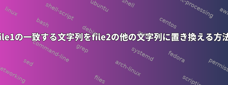 file1の一致する文字列をfile2の他の文字列に置き換える方法