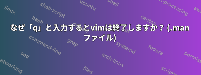 なぜ「q」と入力するとvimは終了しますか？ (.man ファイル)