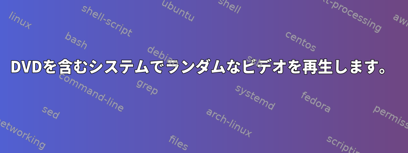 DVDを含むシステムでランダムなビデオを再生します。