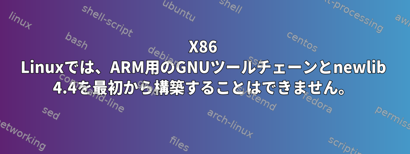 X86 Linuxでは、ARM用のGNUツールチェーンとnewlib 4.4を最初から構築することはできません。