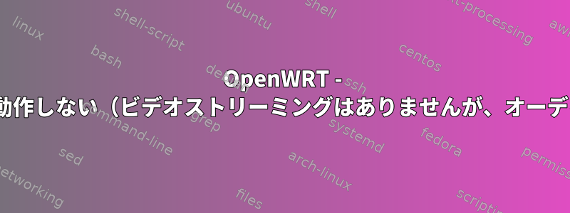 OpenWRT - RTSPが802.11bで動作しない（ビデオストリーミングはありませんが、オーディオは機能します）