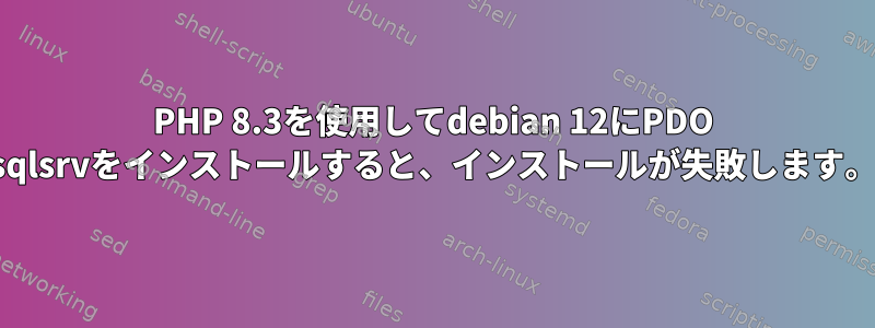 PHP 8.3を使用してdebian 12にPDO sqlsrvをインストールすると、インストールが失敗します。