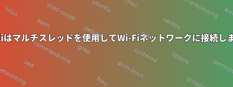 Nmcliはマルチスレッドを使用してWi-Fiネットワークに接続します。