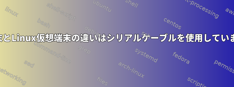 物理端末とLinux仮想端末の違いはシリアルケーブルを使用していますか？