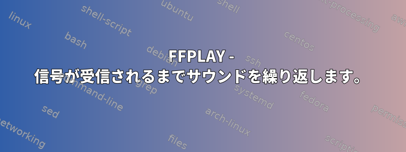 FFPLAY - 信号が受信されるまでサウンドを繰り返します。