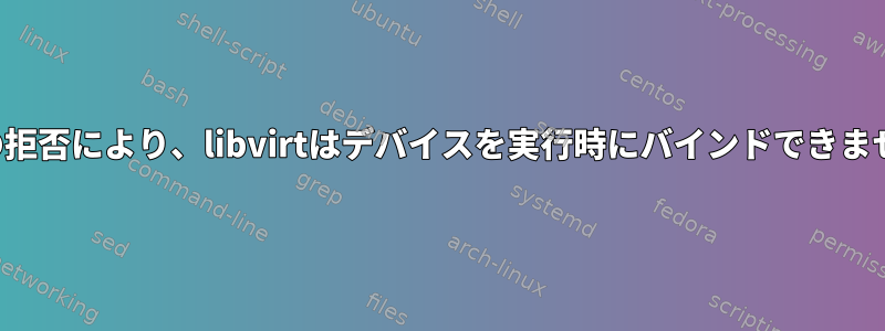 権限の拒否により、libvirtはデバイスを実行時にバインドできません。