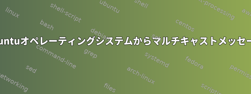 アプリケーションがUbuntuオペレーティングシステムからマルチキャストメッセージを受信できません。