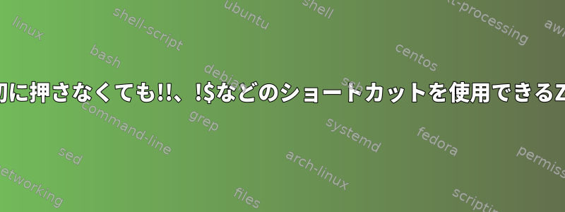 スペースバー/Enterを最初に押さなくても!!、!$などのショートカットを使用できるZSHコマンドは何ですか？