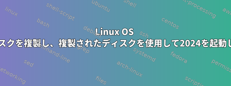 Linux OS Btrfsディスクを複製し、複製されたディスクを使用して2024を起動しますか？