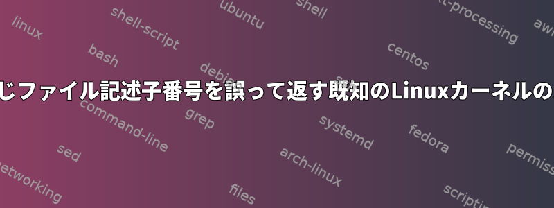 両方のスレッドが同じファイル記述子番号を誤って返す既知のLinuxカーネルのバグはありますか？