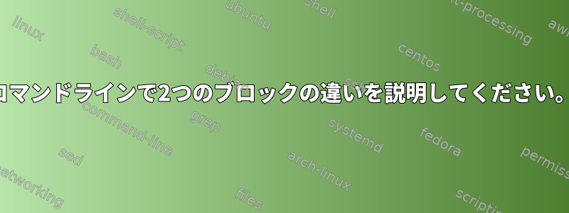 コマンドラインで2つのブロックの違いを説明してください。