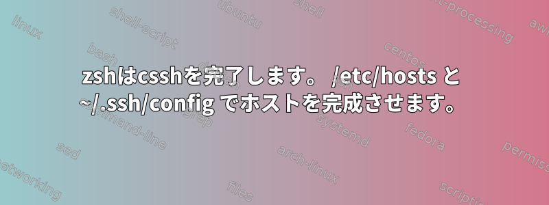 zshはcsshを完了します。 /etc/hosts と ~/.ssh/config でホストを完成させます。