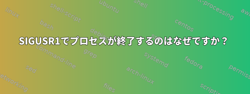 SIGUSR1でプロセスが終了するのはなぜですか？