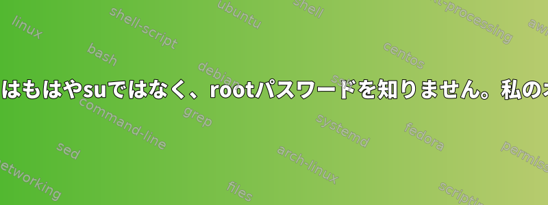 私のユーザーアカウントはもはやsuではなく、rootパスワードを知りません。私のオプションは何ですか？