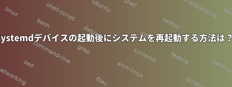 systemdデバイスの起動後にシステムを再起動する方法は？