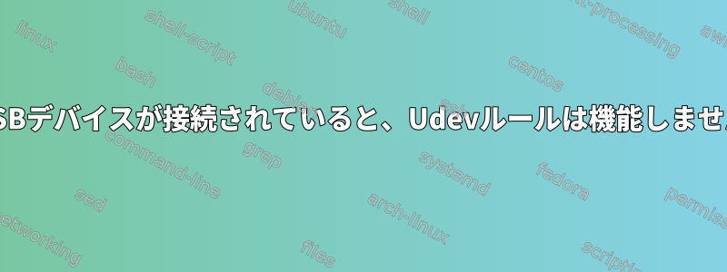 USBデバイスが接続されていると、Udevルールは機能しません