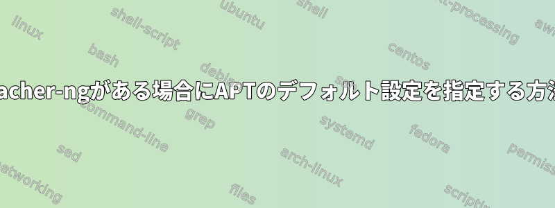 apt-cacher-ngがある場合にAPTのデフォルト設定を指定する方法は？