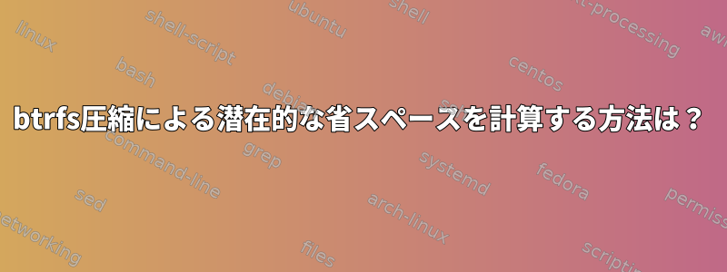 btrfs圧縮による潜在的な省スペースを計算する方法は？