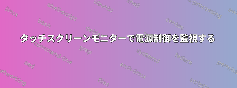 タッチスクリーンモニターで電源制御を監視する