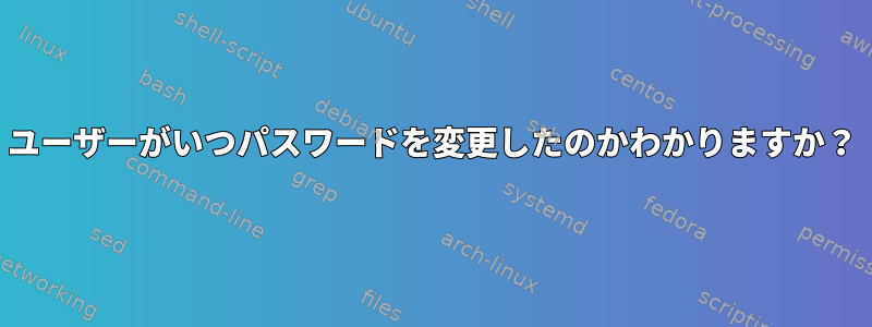 ユーザーがいつパスワードを変更したのかわかりますか？