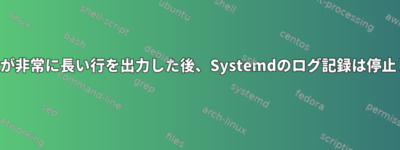 サービスが非常に長い行を出力した後、Systemdのログ記録は停止します。