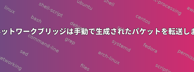 Linuxネットワークブリッジは手動で生成されたパケットを転送しません。