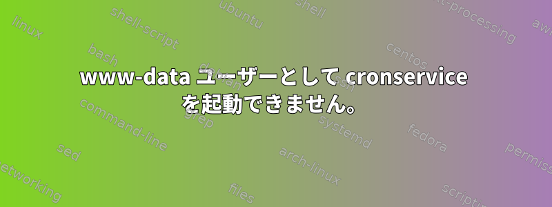 www-data ユーザーとして cronservice を起動できません。