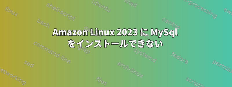 Amazon Linux 2023 に MySql をインストールできない