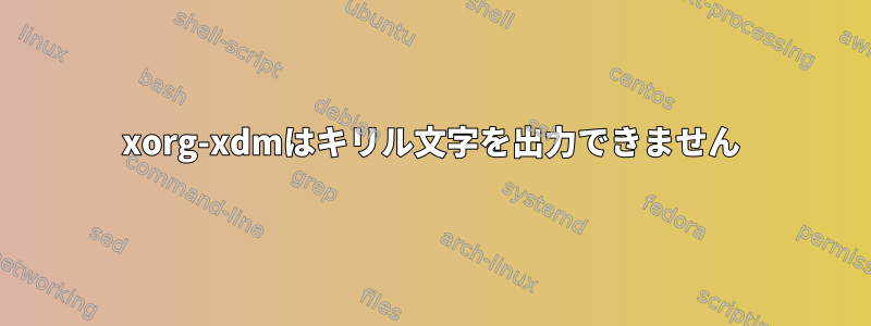 xorg-xdmはキリル文字を出力できません