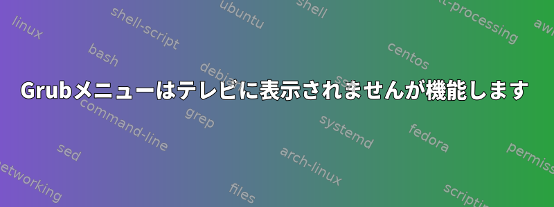 Grubメニューはテレビに表示されませんが機能します