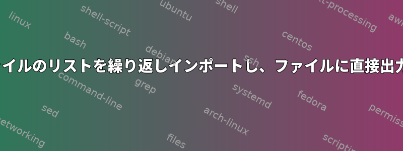 Linuxファイルのリストを繰り返しインポートし、ファイルに直接出力します。