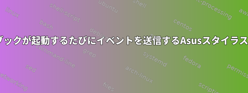 無効になってからノートブックが起動するたびにイベントを送信するAsusスタイラスを削除/デバッグする方法