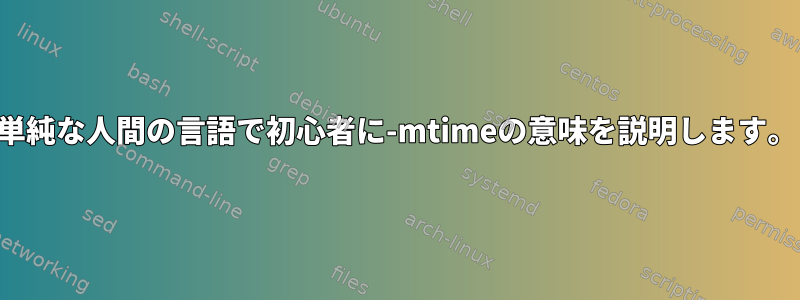 単純な人間の言語で初心者に-mtimeの意味を説明します。