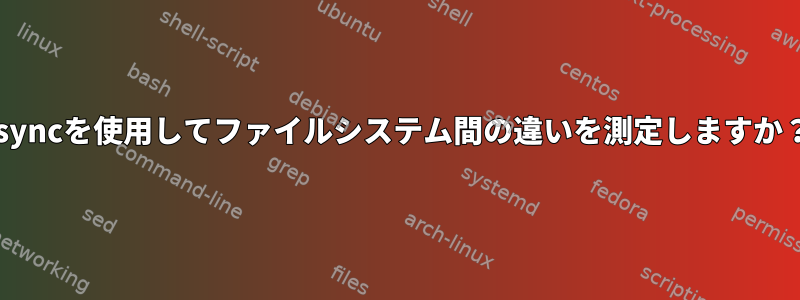 rsyncを使用してファイルシステム間の違いを測定しますか？