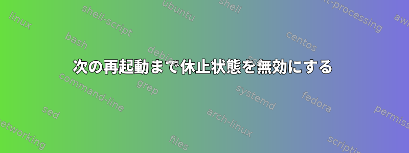 次の再起動まで休止状態を無効にする